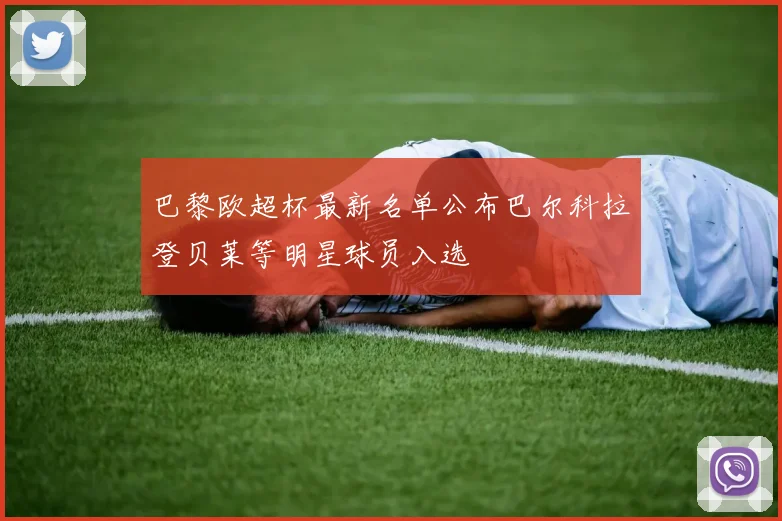 巴黎欧超杯最新名单公布巴尔科拉登贝莱等明星球员入选