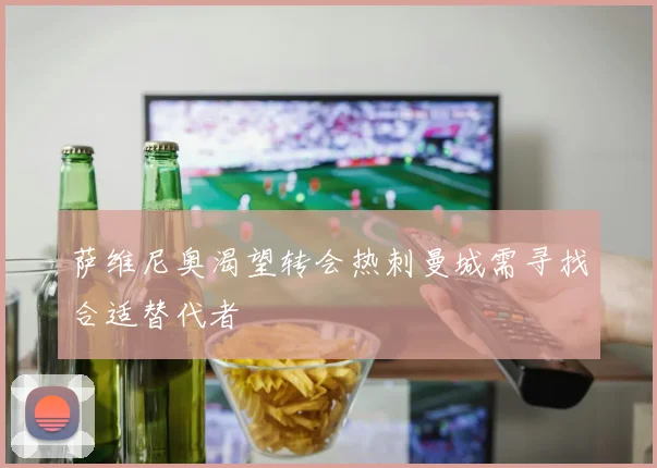 萨维尼奥渴望转会热刺曼城需寻找合适替代者