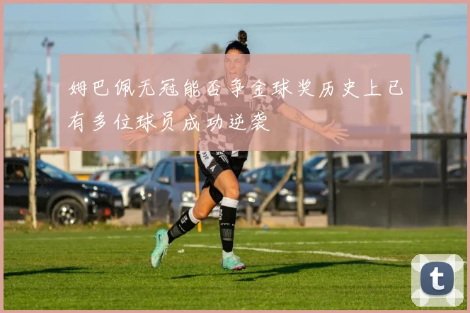 姆巴佩无冠能否争金球奖历史上已有多位球员成功逆袭