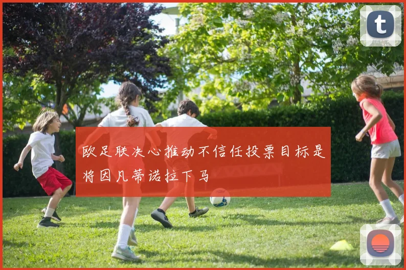 欧足联决心推动不信任投票目标是将因凡蒂诺拉下马
