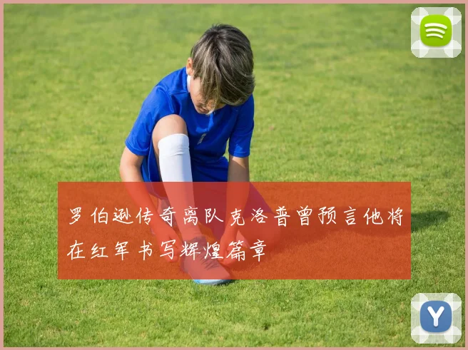 罗伯逊传奇离队克洛普曾预言他将在红军书写辉煌篇章